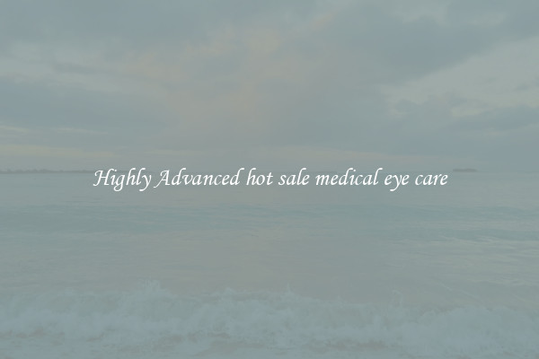 Highly Advanced hot sale medical eye care