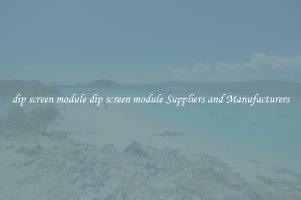 dip screen module dip screen module Suppliers and Manufacturers