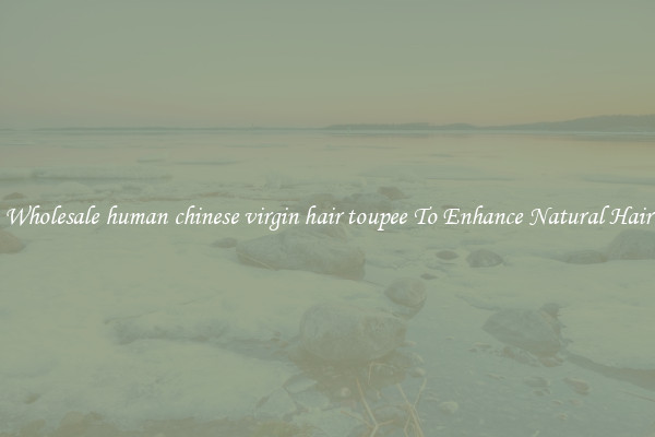 Wholesale human chinese virgin hair toupee To Enhance Natural Hair