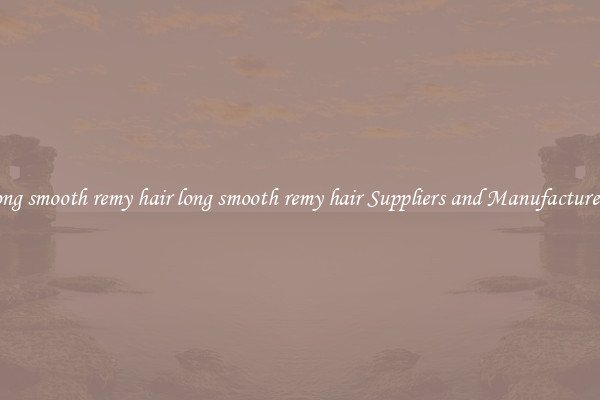 long smooth remy hair long smooth remy hair Suppliers and Manufacturers