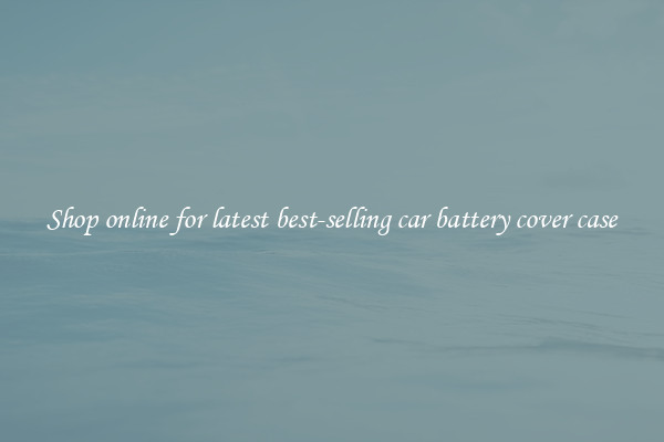 Shop online for latest best-selling car battery cover case