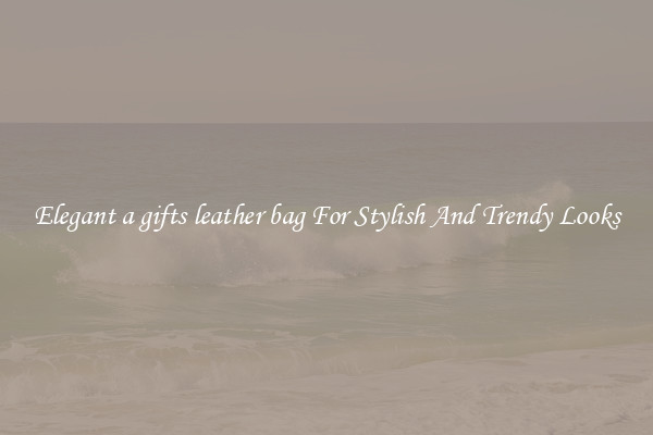 Elegant a gifts leather bag For Stylish And Trendy Looks