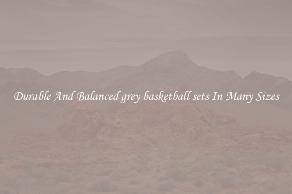 Durable And Balanced grey basketball sets In Many Sizes