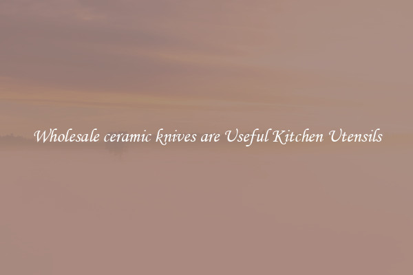 Wholesale ceramic knives are Useful Kitchen Utensils