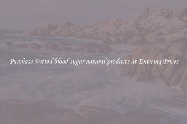 Purchase Vetted blood sugar natural products at Enticing Prices