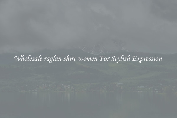 Wholesale raglan shirt women For Stylish Expression 