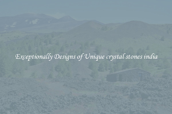Exceptionally Designs of Unique crystal stones india