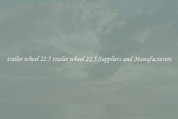 trailer wheel 22.5 trailer wheel 22.5 Suppliers and Manufacturers