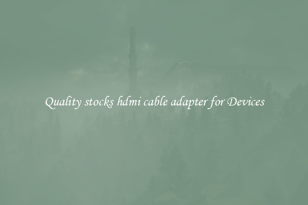 Quality stocks hdmi cable adapter for Devices