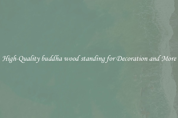 High-Quality buddha wood standing for Decoration and More