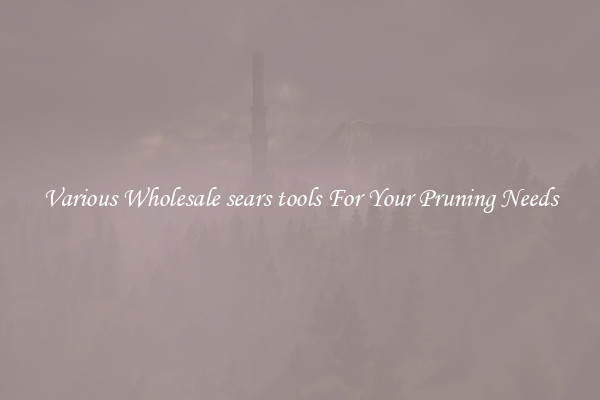 Various Wholesale sears tools For Your Pruning Needs