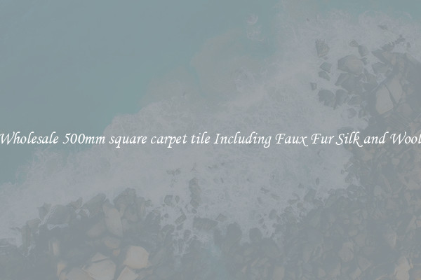 Wholesale 500mm square carpet tile Including Faux Fur Silk and Wool 