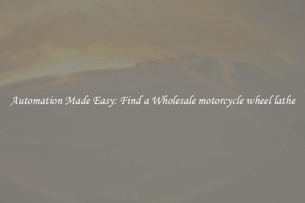  Automation Made Easy: Find a Wholesale motorcycle wheel lathe 