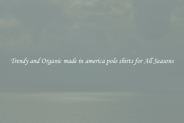 Trendy and Organic made in america polo shirts for All Seasons