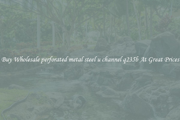 Buy Wholesale perforated metal steel u channel q235b At Great Prices
