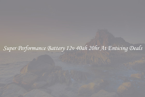 Super Performance Battery 12v 40ah 20hr At Enticing Deals