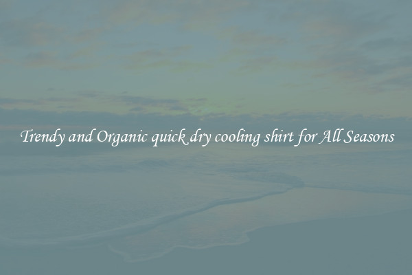 Trendy and Organic quick dry cooling shirt for All Seasons