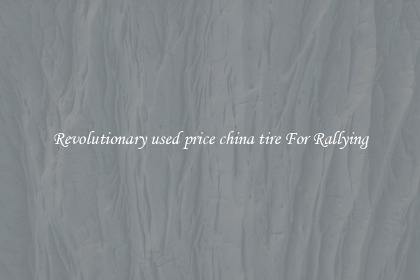 Revolutionary used price china tire For Rallying