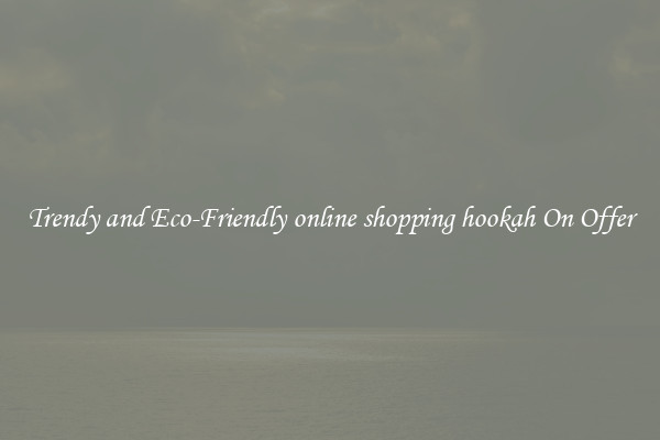 Trendy and Eco-Friendly online shopping hookah On Offer