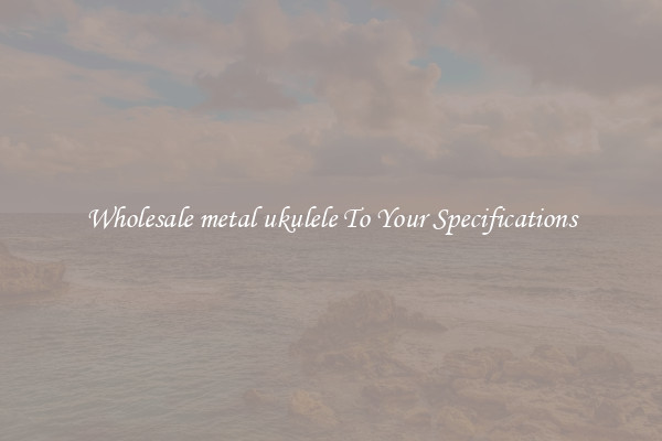 Wholesale metal ukulele To Your Specifications