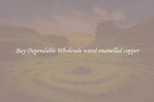 Buy Dependable Wholesale wired enamelled copper