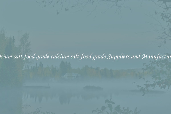 calcium salt food grade calcium salt food grade Suppliers and Manufacturers