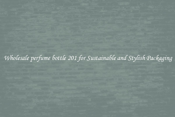 Wholesale perfume bottle 201 for Sustainable and Stylish Packaging