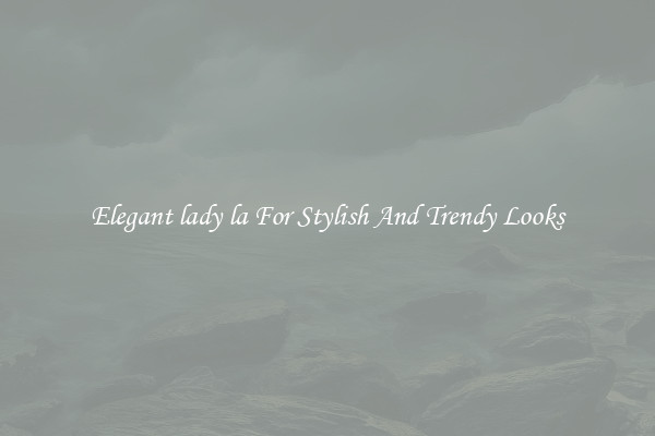 Elegant lady la For Stylish And Trendy Looks