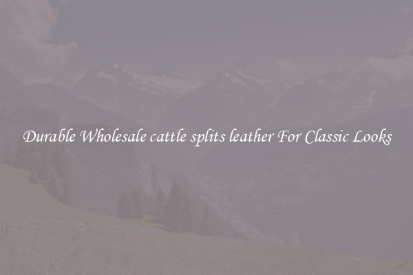 Durable Wholesale cattle splits leather For Classic Looks