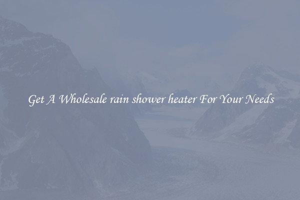 Get A Wholesale rain shower heater For Your Needs