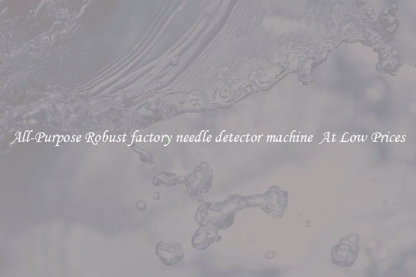 All-Purpose Robust factory needle detector machine  At Low Prices