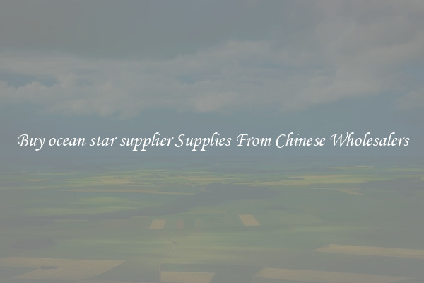 Buy ocean star supplier Supplies From Chinese Wholesalers